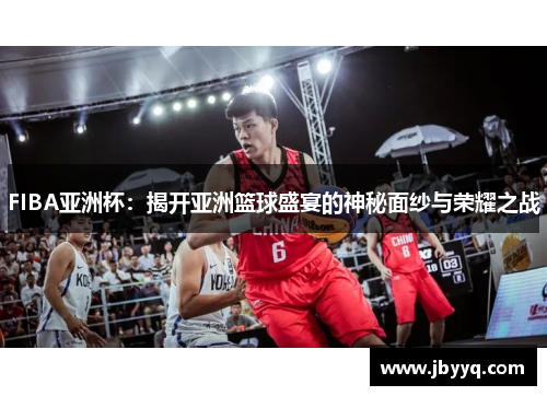FIBA亚洲杯：揭开亚洲篮球盛宴的神秘面纱与荣耀之战