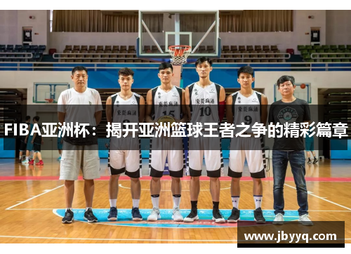 FIBA亚洲杯：揭开亚洲篮球王者之争的精彩篇章