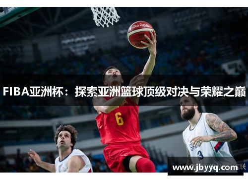 FIBA亚洲杯：探索亚洲篮球顶级对决与荣耀之巅