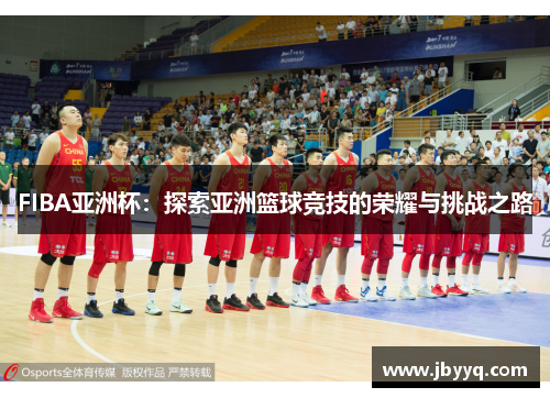 FIBA亚洲杯：探索亚洲篮球竞技的荣耀与挑战之路