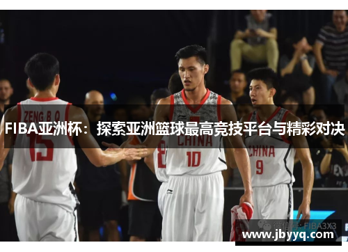 FIBA亚洲杯：探索亚洲篮球最高竞技平台与精彩对决