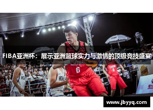 FIBA亚洲杯：展示亚洲篮球实力与激情的顶级竞技盛宴