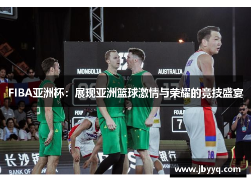 FIBA亚洲杯：展现亚洲篮球激情与荣耀的竞技盛宴