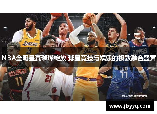 NBA全明星赛璀璨绽放 球星竞技与娱乐的极致融合盛宴