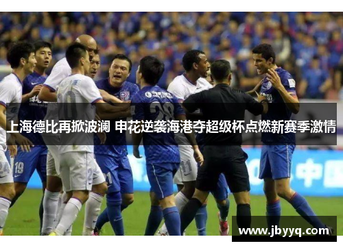 上海德比再掀波澜 申花逆袭海港夺超级杯点燃新赛季激情