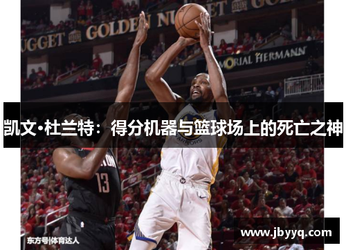 凯文·杜兰特：得分机器与篮球场上的死亡之神