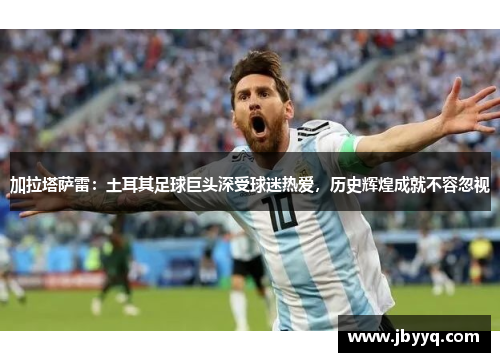 加拉塔萨雷：土耳其足球巨头深受球迷热爱，历史辉煌成就不容忽视