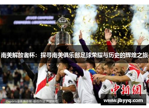 南美解放者杯：探寻南美俱乐部足球荣耀与历史的辉煌之旅