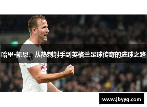 哈里·凯恩：从热刺射手到英格兰足球传奇的进球之路