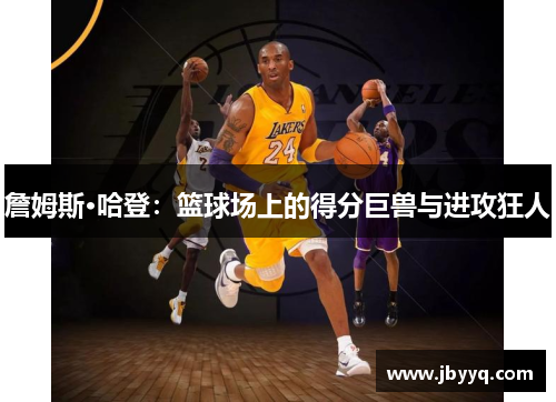 詹姆斯·哈登：篮球场上的得分巨兽与进攻狂人