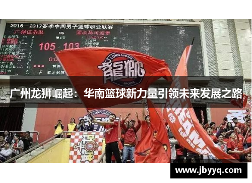 广州龙狮崛起：华南篮球新力量引领未来发展之路