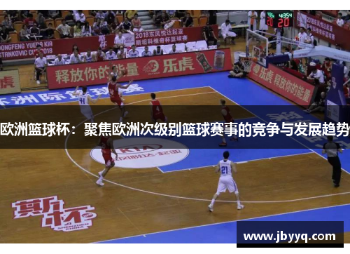 欧洲篮球杯：聚焦欧洲次级别篮球赛事的竞争与发展趋势