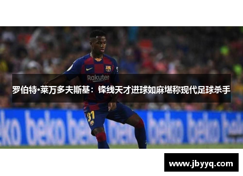 罗伯特·莱万多夫斯基：锋线天才进球如麻堪称现代足球杀手