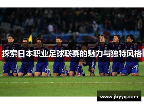 探索日本职业足球联赛的魅力与独特风格