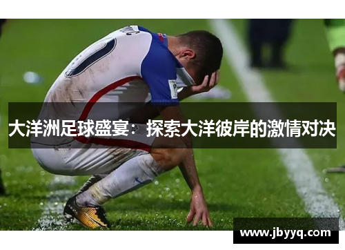 大洋洲足球盛宴：探索大洋彼岸的激情对决