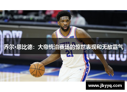 乔尔·恩比德：大帝统治赛场的惊世表现和无敌霸气