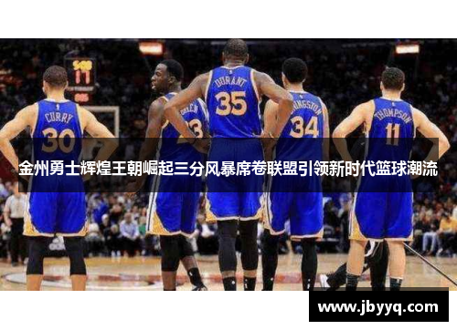 金州勇士辉煌王朝崛起三分风暴席卷联盟引领新时代篮球潮流