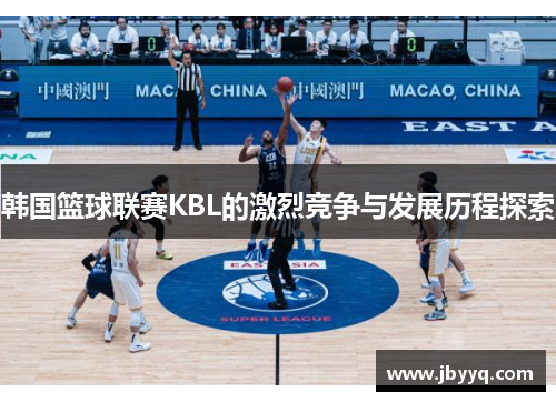 韩国篮球联赛KBL的激烈竞争与发展历程探索