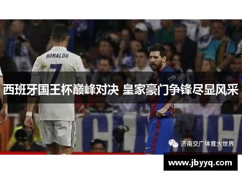 西班牙国王杯巅峰对决 皇家豪门争锋尽显风采