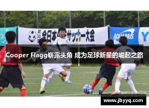 Cooper Flagg崭露头角 成为足球新星的崛起之路