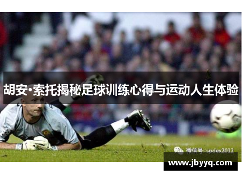 胡安·索托揭秘足球训练心得与运动人生体验