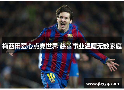 梅西用爱心点亮世界 慈善事业温暖无数家庭
