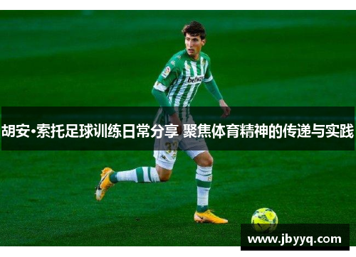 胡安·索托足球训练日常分享 聚焦体育精神的传递与实践