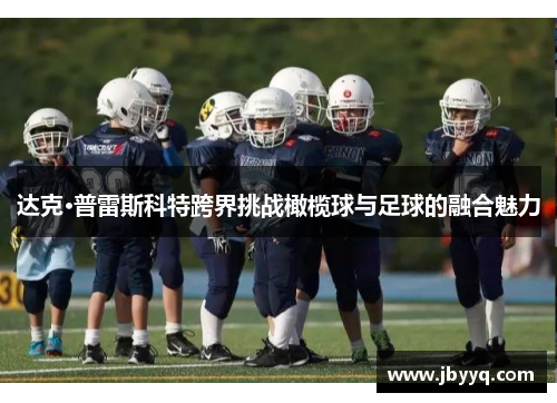 达克·普雷斯科特跨界挑战橄榄球与足球的融合魅力
