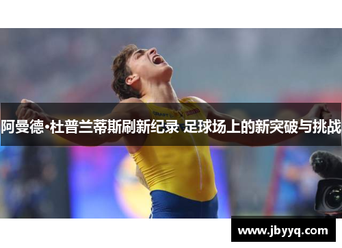 阿曼德·杜普兰蒂斯刷新纪录 足球场上的新突破与挑战