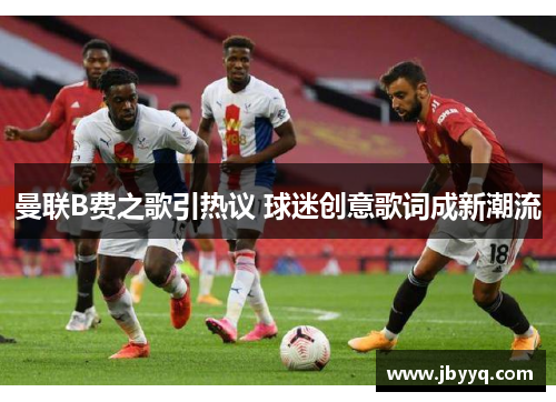 曼联B费之歌引热议 球迷创意歌词成新潮流