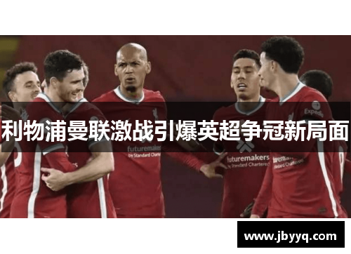 利物浦曼联激战引爆英超争冠新局面