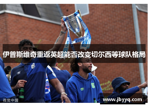 伊普斯维奇重返英超能否改变切尔西等球队格局