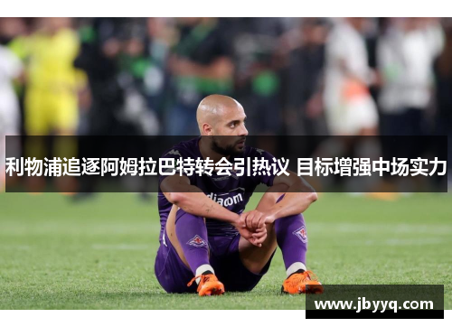 利物浦追逐阿姆拉巴特转会引热议 目标增强中场实力