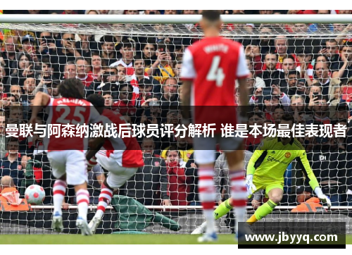 曼联与阿森纳激战后球员评分解析 谁是本场最佳表现者