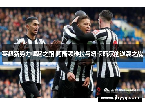 英超新势力崛起之路 阿斯顿维拉与纽卡斯尔的逆袭之战