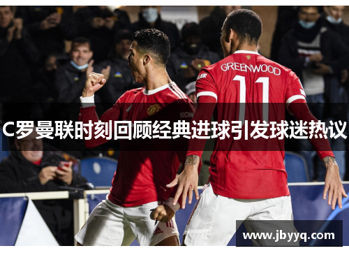 C罗曼联时刻回顾经典进球引发球迷热议