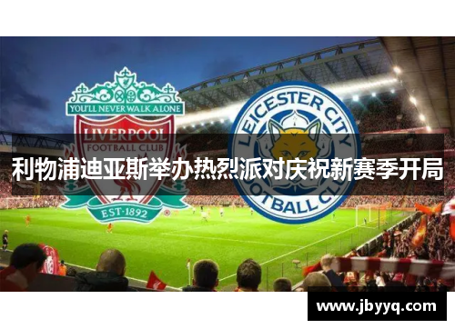 利物浦迪亚斯举办热烈派对庆祝新赛季开局