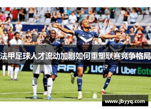 法甲足球人才流动加剧如何重塑联赛竞争格局
