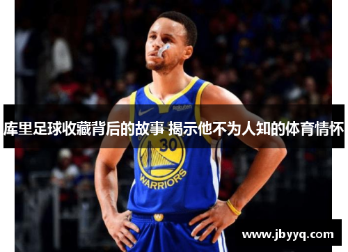 库里足球收藏背后的故事 揭示他不为人知的体育情怀